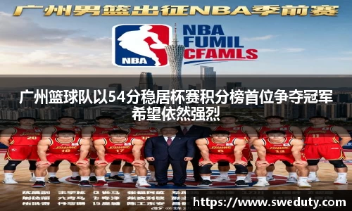 广州篮球队以54分稳居杯赛积分榜首位争夺冠军希望依然强烈