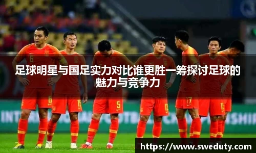 足球明星与国足实力对比谁更胜一筹探讨足球的魅力与竞争力